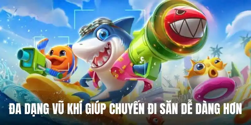 Đa dạng vũ khí, sẵn sàng hỗ trợ người chơi ở bất kì ngư trường nào