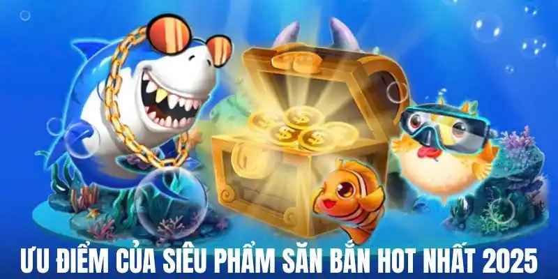 Hàng loạt ưu điểm tạo nên vị trí hàng đầu của bắn cá mod