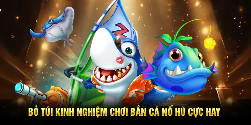 Thủ thuật chơi bắn cá nổ hũ cực hay