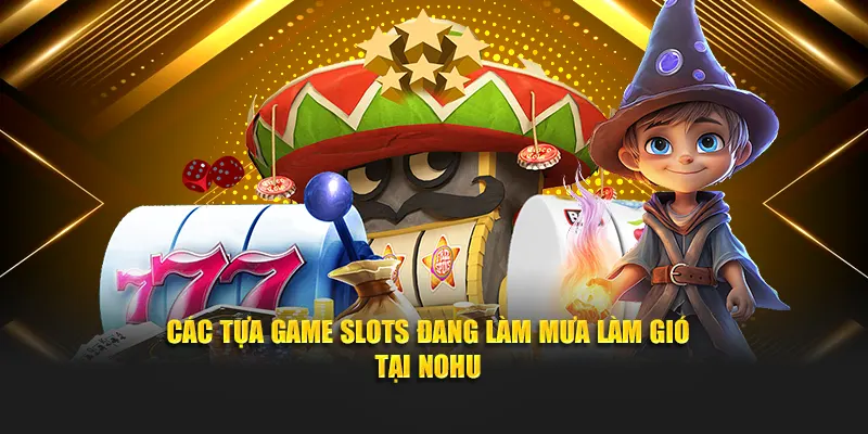 Các tựa game slots đang làm mưa làm gió tại Nohu