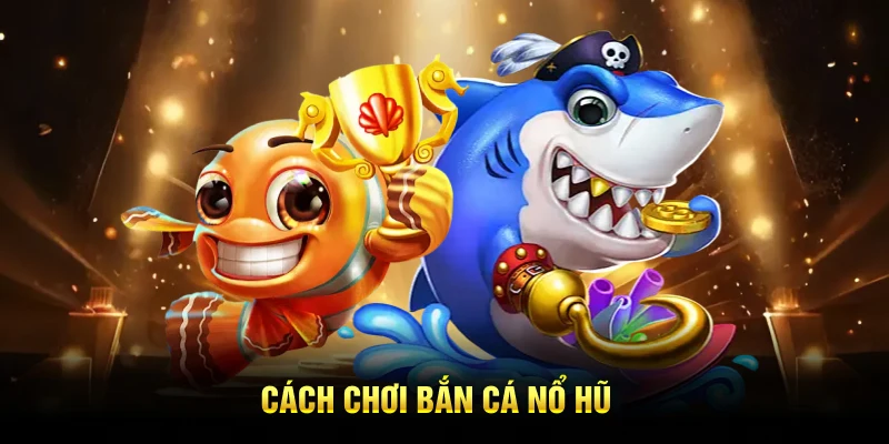 Cách chơi bắn cá nổ hũ 