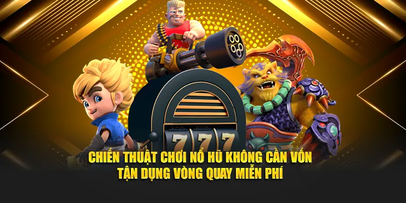 Chiến thuật chơi nổ hũ không cần vốn tận dụng vòng quay miễn phí