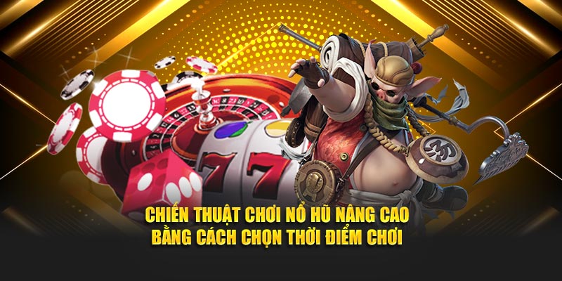 Chiến thuật chơi nổ hũ nâng cao bằng cách chọn thời điểm chơi