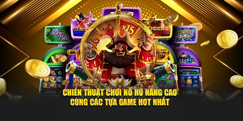 Chiến thuật chơi nổ hũ nâng cao cùng các tựa game hot nhất