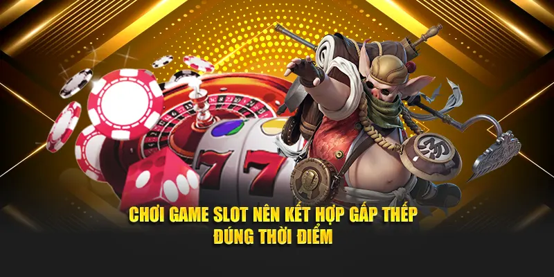 Chơi game slot nên kết hợp gấp thép đúng thời điểm