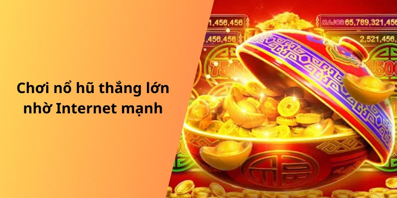 Chơi nổ hũ thắng lớn nhờ Internet mạnh