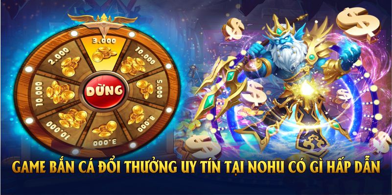 Game bắn cá đổi thưởng uy tín nhất hiện nay tại Nohu có gì hấp dẫn người chơi?