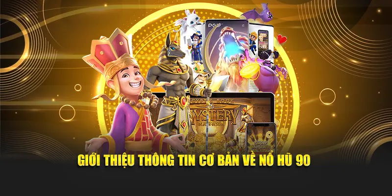 Cung cấp thông tin tổng quan cơ bản về nổ hũ 90