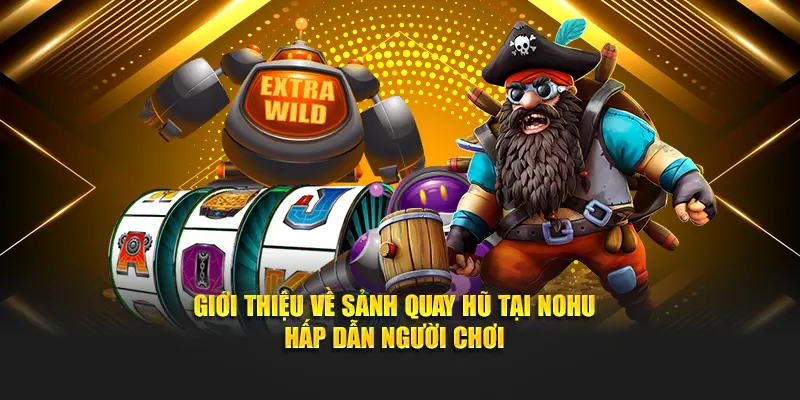Giới thiệu về sảnh quay hũ tại Nohu hấp dẫn người tham gia
