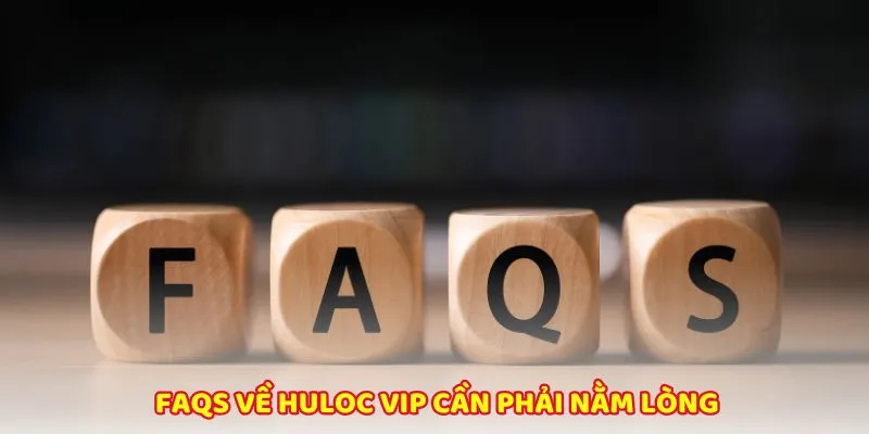 Câu hỏi thường gặp nhất về Huloc vip 