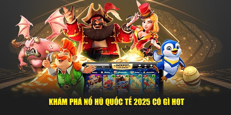 Khám phá nổ hũ quốc tế 2025 có gì hot