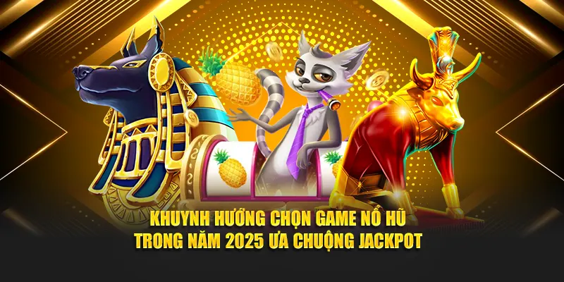 Khuynh hướng chọn game nổ hũ trong năm 2025 ưa chuộng jackpot