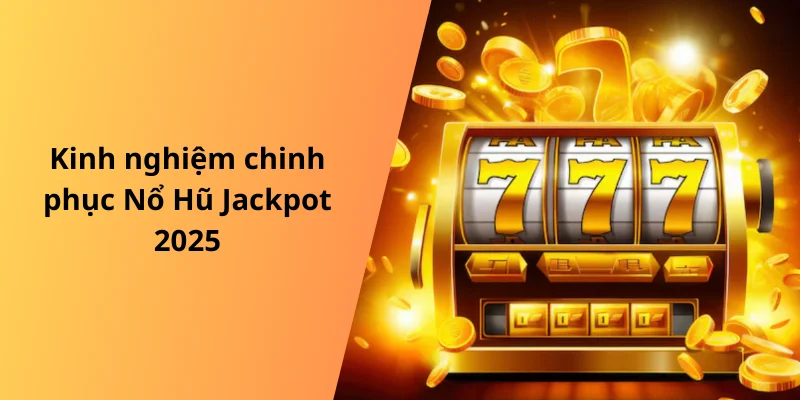 Kinh nghiệm chinh phục Nổ Hũ Jackpot 2025