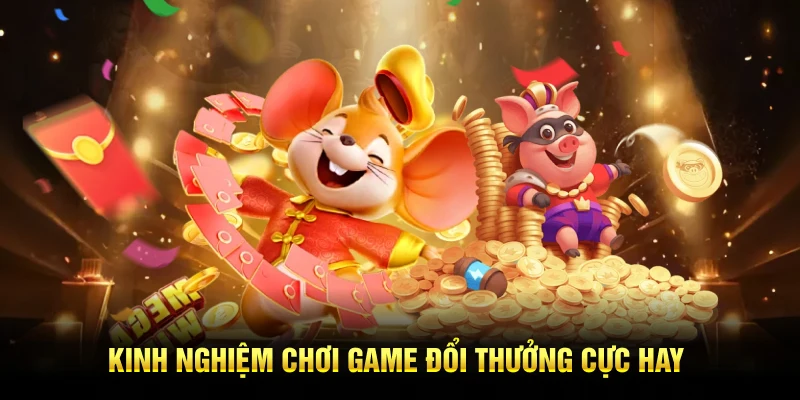 Kinh nghiệm chơi game đổi thưởng cực hay