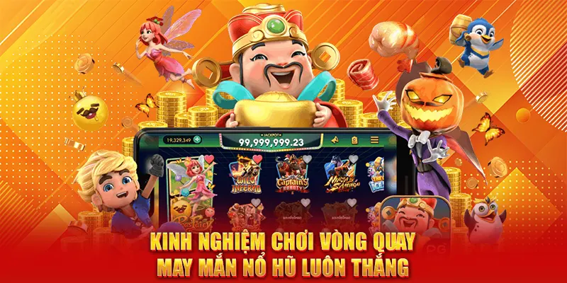Kinh nghiệm chơi Vòng Quay May Mắn Nổ Hũ luôn thắng