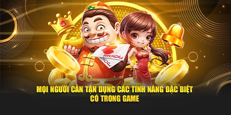 Mọi người cần tận dụng các tính năng đặc biệt có trong game