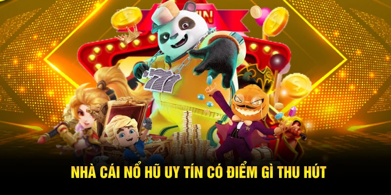 Nhà cái nổ hũ uy tín có điểm gì thu hút 