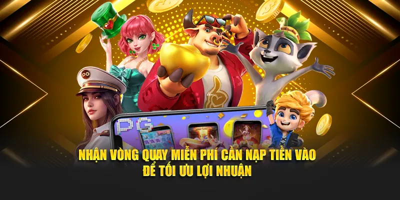 Nhận vòng quay miễn phí cần nạp tiền vào để tối ưu lợi nhuận