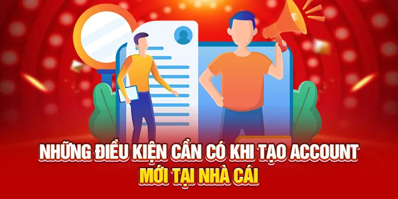 Những điều kiện cần có khi tạo account mới tại nhà cái