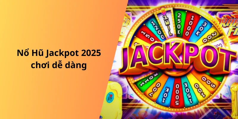 Nổ Hũ Jackpot 2025 chơi dễ dàng
