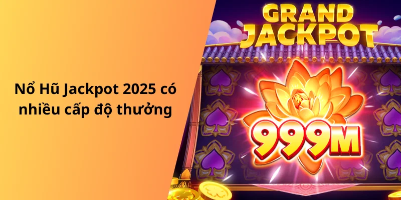 Nổ Hũ Jackpot 2025 có nhiều cấp độ thưởng