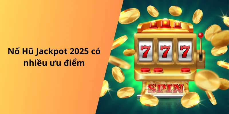 Nổ Hũ Jackpot 2025 có nhiều ưu điểm