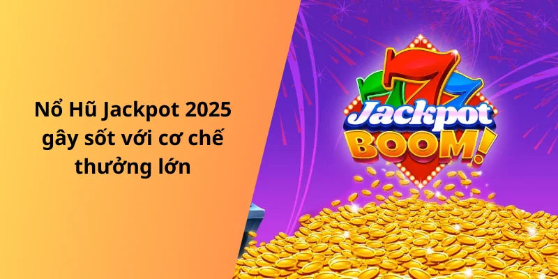 Nổ Hũ Jackpot 2025 gây sốt với cơ chế thưởng lớn