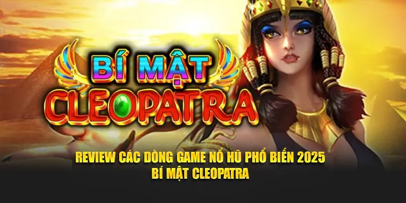 Review các dòng game nổ hũ phổ biến 2025 - Bí mật Cleopatra