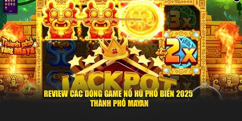 Review các dòng game nổ hũ phổ biến 2025 - Thành phố Mayan