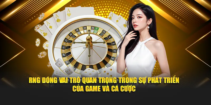 RNG đóng vai trò quan trọng trong sự phát triển của game và cá cược