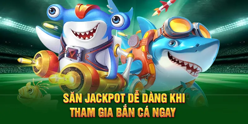 Săn jackpot dễ dàng khi tham gia bắn cá