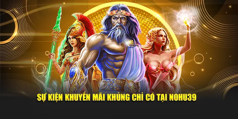 Sự kiện khuyến mãi khủng chỉ có tại Nohu39 