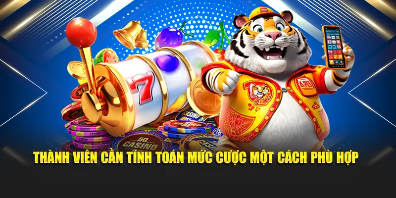 Thành viên cần tính toán mức cược một cách phù hợp