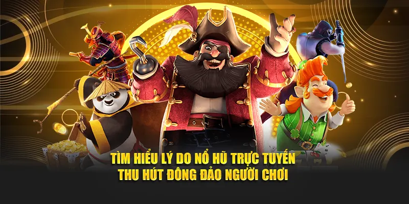 Tìm hiểu lý do nổ hũ trực tuyến thu hút đông đảo người chơi