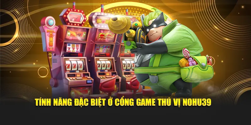 Tính năng đặc biệt ở cổng game thú vị Nohu39 