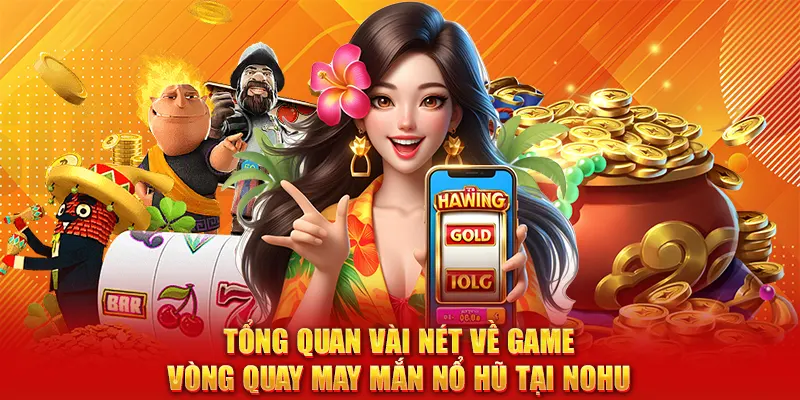 Tổng quan vài nét về game Vòng Quay May Mắn Nổ Hũ tại NOHU