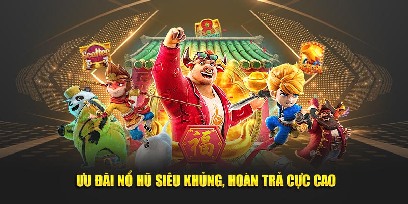 Ưu đãi nổ hũ siêu khủng, hoàn trả cực cao