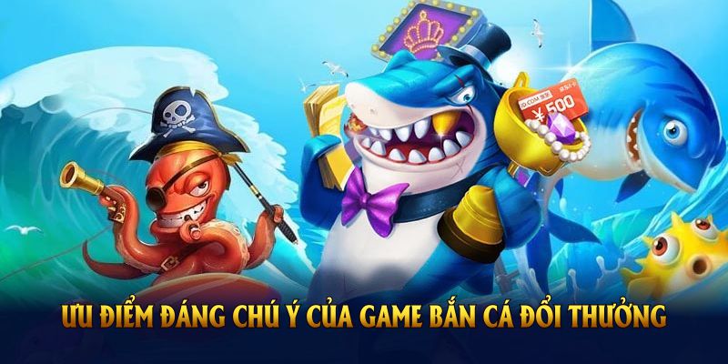 Những ưu điểm đáng chú ý của game bắn cá đổi thưởng uy tín nhất hiện nay