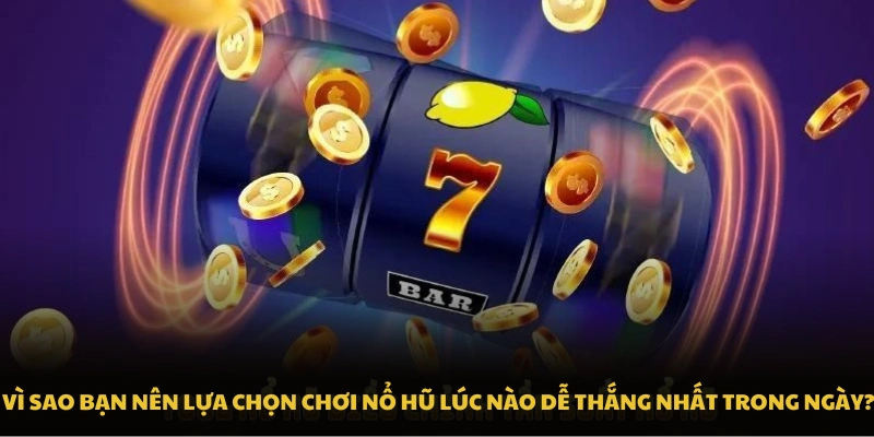 Vì sao bạn nên lựa chọn chơi nổ hũ lúc nào dễ thắng nhất trong ngày?
